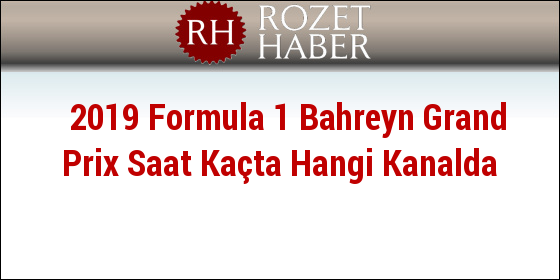 2019 Formula 1 Bahreyn Grand Prix Saat Kaçta Hangi Kanalda 2019 Formula 1 Bahreyn Grand Prix Saat Kaçta Hangi Kanalda