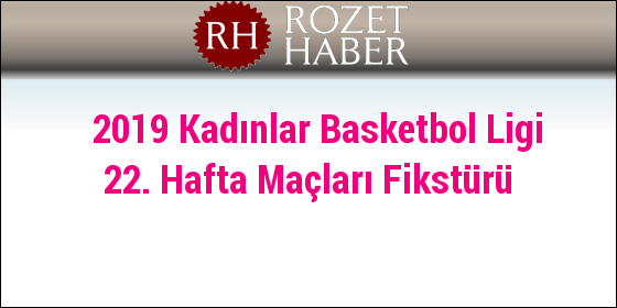 2019 Kadınlar Basketbol Ligi 22. Hafta Maçları Fikstürü 2019 Kadınlar Basketbol Ligi 22. Hafta Maçları Fikstürü