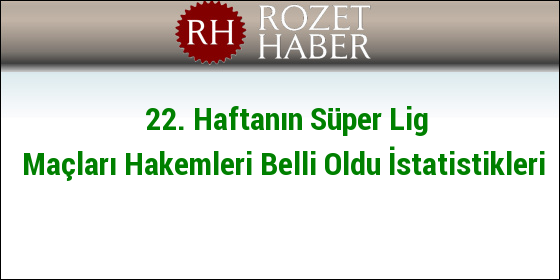 22. Haftanın Süper Lig Maçları Hakemleri Belli Oldu İstatistikleri 22. Haftanın Süper Lig Maçları Hakemleri Belli Oldu İstatistikleri