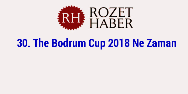 30. The Bodrum Cup 2018 Ne Zaman 30. The Bodrum Cup 2018 Ne Zaman