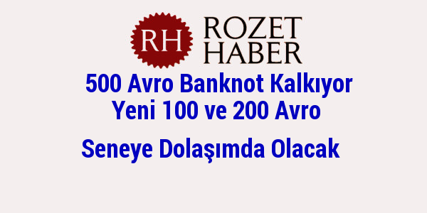 500 Avro Banknot Kalkıyor Yeni 100 ve 200 Avro Seneye Dolaşımda Olacak