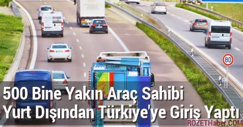500 Bine Yakın Araç Sahibi Yurt Dışından Türkiye'ye Giriş Yaptı