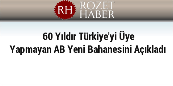 60 Yıldır Türkiye'yi Üye Yapmayan AB Yeni Bahanesini Açıkladı