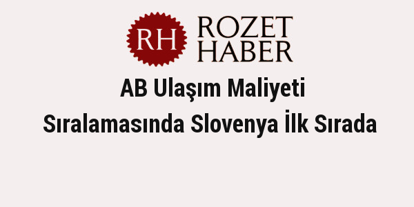 AB Ulaşım Maliyeti Sıralamasında Slovenya İlk Sırada