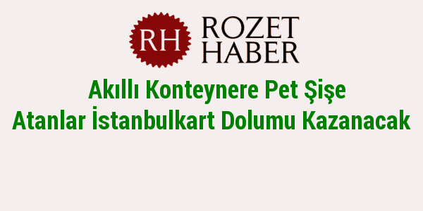 Akıllı Konteynere Pet Şişe Atanlar İstanbulkart Dolumu Kazanacak