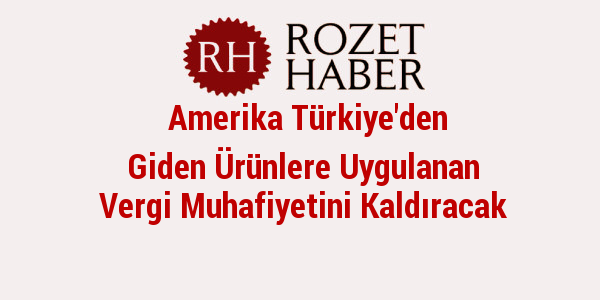 Amerika Türkiye'den Giden Ürünlere Uygulanan Vergi Muhafiyetini Kaldıracak