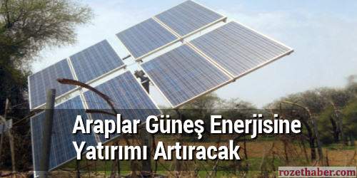 Araplar Güneş Enerjisine Yatırımı Artıracak Haberi Araplar Güneş Enerjisine Yatırımı Artıracak resmi