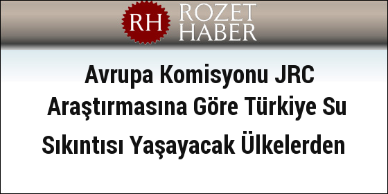 Avrupa Komisyonu JRC Araştırmasına Göre Türkiye Su Sıkıntısı Yaşayacak Ülkelerden Avrupa Komisyonu JRC Araştırmasına Göre Türkiye Su Sıkıntısı Yaşayacak Ülkelerden