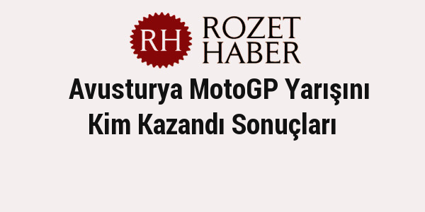 Avusturya MotoGP Yarışını Kim Kazandı Sonuçları Avusturya MotoGP Yarışını Kim Kazandı Sonuçları
