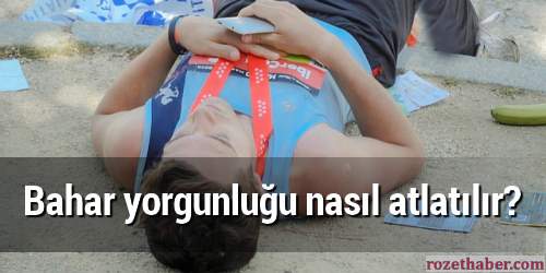 Bahar yorgunluğu nasıl atlatılır Bahar yorgunluğu nasıl atlatılır
