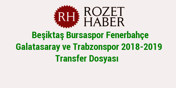 Beşiktaş Bursaspor Fenerbahçe Galatasaray ve Trabzonspor 2018-2019 Transfer Dosyası Beşiktaş Bursaspor Fenerbahçe Galatasaray ve Trabzonspor 2018-2019 Transfer Dosyası