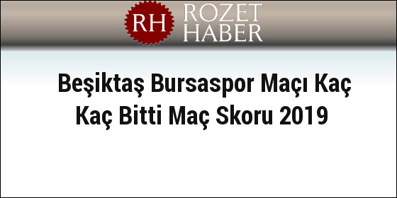 Beşiktaş Bursaspor Maçı Kaç Kaç Bitti Maç Skoru 2019 Beşiktaş Bursaspor Maçı Kaç Kaç Bitti Maç Skoru 2019