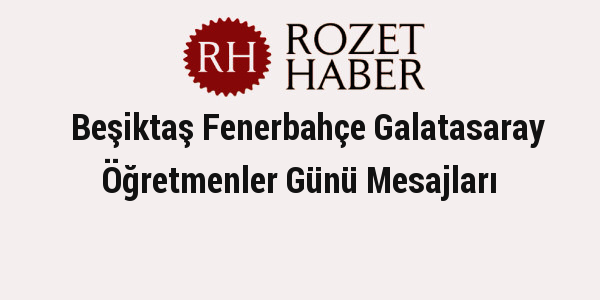 Beşiktaş Fenerbahçe Galatasaray Öğretmenler Günü Mesajları