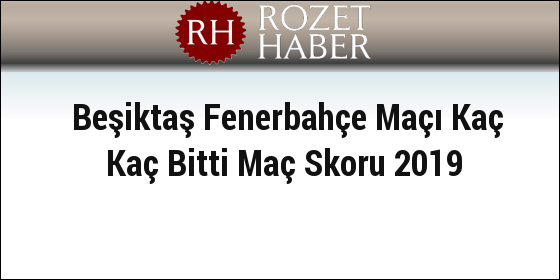 Beşiktaş Fenerbahçe Maçı Kaç Kaç Bitti Maç Skoru 2019 Beşiktaş Fenerbahçe Maçı Kaç Kaç Bitti Maç Skoru 2019