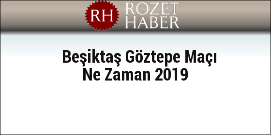 Beşiktaş Göztepe Maçı Ne Zaman 2019 Beşiktaş Göztepe Maçı Ne Zaman 2019