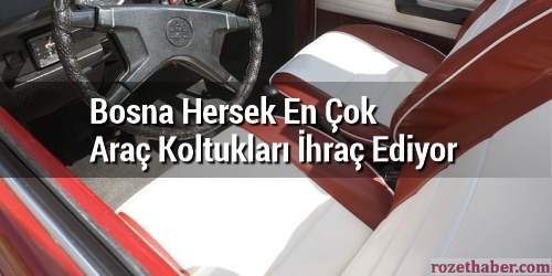 Bosna Hersek En Çok Araç Koltukları İhraç Ediyor