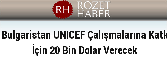 Bulgaristan UNICEF Çalışmalarına Katkı İçin 20 Bin Dolar Verecek