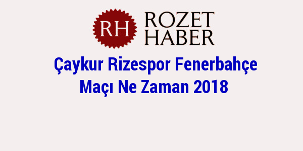 Çaykur Rizespor Fenerbahçe Maçı Ne Zaman 2018 Haberi Çaykur Rizespor Fenerbahçe Maçı Ne Zaman 2018 resmi