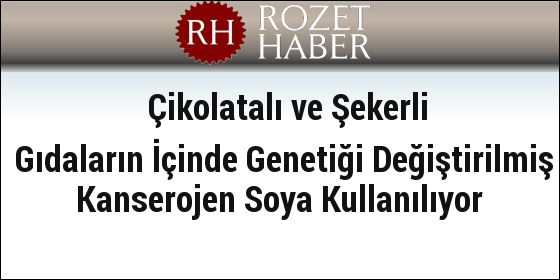 Çikolatalı ve Şekerli Gıdaların İçinde Genetiği Değiştirilmiş Kanserojen Soya Kullanılıyor Çikolatalı ve Şekerli Gıdaların İçinde Genetiği Değiştirilmiş Kanserojen Soya Kullanılıyor