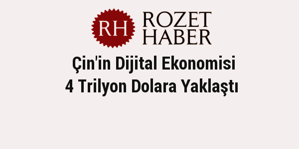 Çin'in Dijital Ekonomisi 4 Trilyon Dolara Yaklaştı