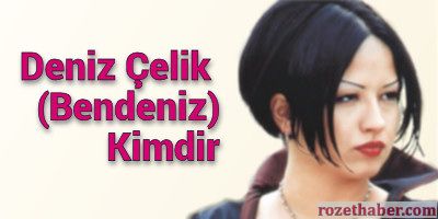 Deniz Çelik Kimdir