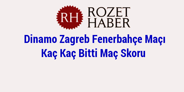 Dinamo Zagreb Fenerbahçe Maçı Kaç Kaç Bitti Maç Skoru Dinamo Zagreb Fenerbahçe Maçı Kaç Kaç Bitti Maç Skoru