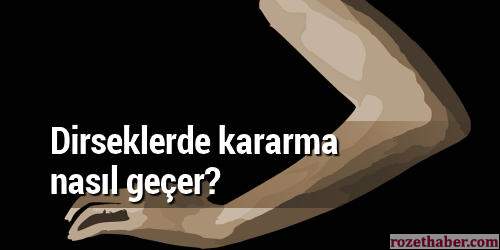 Dirseklerde morarma ve kararma nasıl geçer