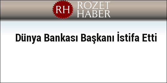 Dünya Bankası Başkanı İstifa Etti Dünya Bankası Başkanı İstifa Etti