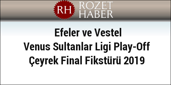 Efeler ve Vestel Venus Sultanlar Ligi Play-Off Çeyrek Final Fikstürü 2019 Efeler ve Vestel Venus Sultanlar Ligi Play-Off Çeyrek Final Fikstürü 2019
