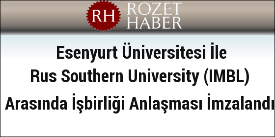 Esenyurt Üniversitesi İle Rus Southern University (IMBL) Arasında İşbirliği Anlaşması İmzalandı