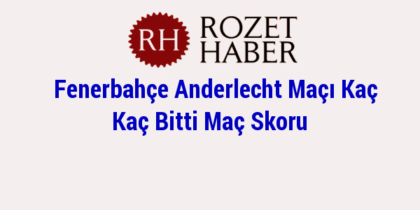 Fenerbahçe Anderlecht Maçı Kaç Kaç Bitti Maç Skoru Haberi Fenerbahçe Anderlecht Maçı Kaç Kaç Bitti Maç Skoru resmi