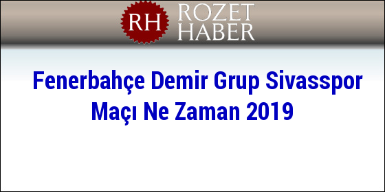 Fenerbahçe Demir Grup Sivasspor Maçı Ne Zaman 2019 Fenerbahçe Demir Grup Sivasspor Maçı Ne Zaman 2019
