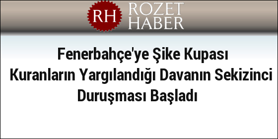 Fenerbahçe'ye Şike Kupası Kuranların Yargılandığı Davanın Sekizinci Duruşması Başladı Fenerbahçe'ye Şike Kupası Kuranların Yargılandığı Davanın Sekizinci Duruşması Başladı