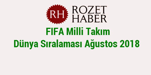 FIFA Milli Takım Dünya Sıralaması Ağustos 2018 FIFA Milli Takım Dünya Sıralaması Ağustos 2018