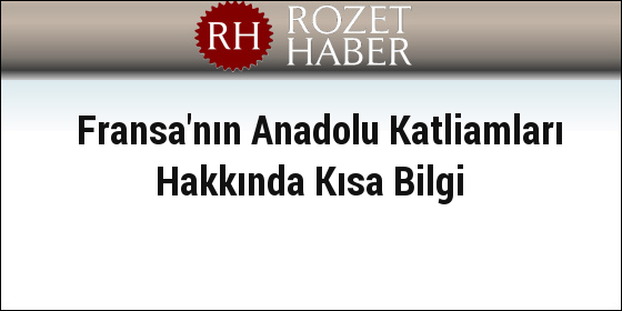 Fransa'nın Anadolu Katliamları Hakkında Kısa Bilgi Fransa'nın Anadolu Katliamları Hakkında Kısa Bilgi
