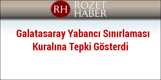 Galatasaray Yabancı Sınırlaması Kuralına Tepki Gösterdi Galatasaray Yabancı Sınırlaması Kuralına Tepki Gösterdi