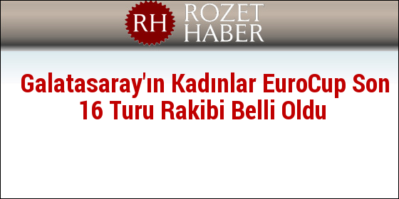 Galatasaray'ın Kadınlar EuroCup Son 16 Turu Rakibi Belli Oldu Galatasaray'ın Kadınlar EuroCup Son 16 Turu Rakibi Belli Oldu