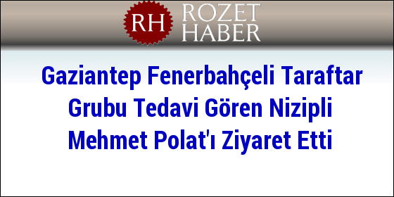 Gaziantep Fenerbahçeli Taraftar Grubu Tedavi Gören Nizipli Mehmet Polat'ı Ziyaret Etti Gaziantep Fenerbahçeli Taraftar Grubu Tedavi Gören Nizipli Mehmet Polat'ı Ziyaret Etti