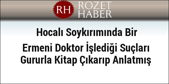 Hocalı Soykırımında Bir Ermeni Doktor İşlediği Suçları Gururla Kitap Çıkarıp Anlatmış