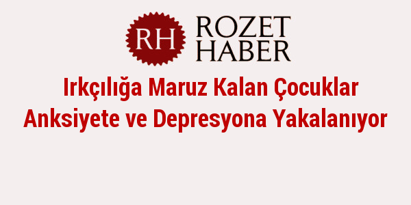 Irkçılığa Maruz Kalan Çocuklar Anksiyete ve Depresyona Yakalanıyor