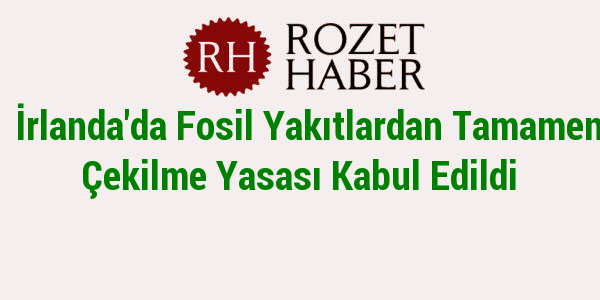 İrlanda'da Fosil Yakıtlardan Tamamen Çekilme Yasası Kabul Edildi