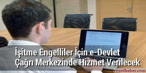 İşitme Engelliler İçin e-Devlet Çağrı Merkezinde Hizmet Verilecek