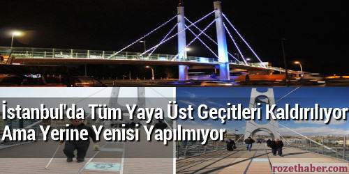 İstanbul'da Tüm Yaya Üst Geçitleri Kaldırılıyor Ama Yerine Yenisi Yapılmıyor