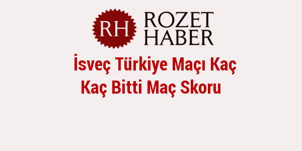 İsveç Türkiye Maçı Kaç Kaç Bitti Maç Skoru İsveç Türkiye Maçı Kaç Kaç Bitti Maç Skoru