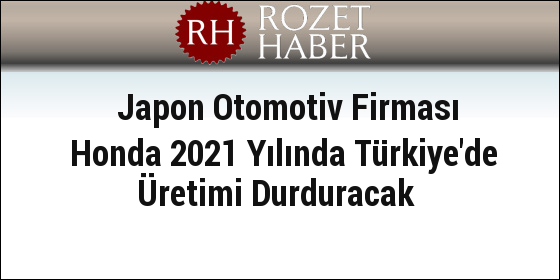 Japon Otomotiv Firması Honda 2021 Yılında Türkiye'de Üretimi Durduracak