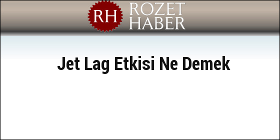 Jet Lag Etkisi Ne Demek Jet Lag Etkisi Ne Demek