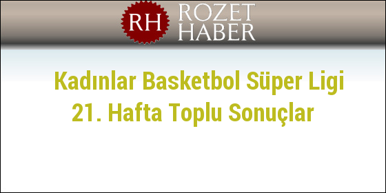 Kadınlar Basketbol Süper Ligi 21. Hafta Toplu Sonuçlar Kadınlar Basketbol Süper Ligi 21. Hafta Toplu Sonuçlar