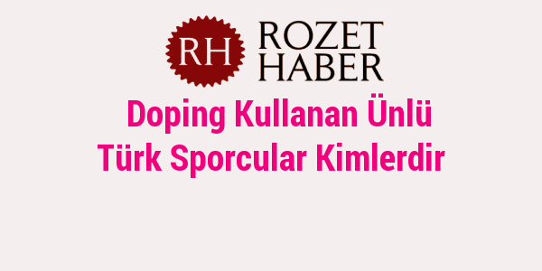 Doping Kullanan Ünlü Türk Sporcular Kimlerdir