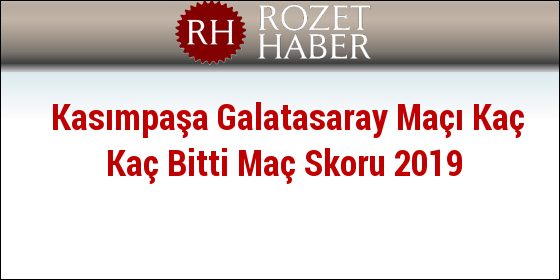 Kasımpaşa Galatasaray Maçı Kaç Kaç Bitti Maç Skoru 2019 Kasımpaşa Galatasaray Maçı Kaç Kaç Bitti Maç Skoru 2019