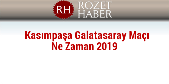Kasımpaşa Galatasaray Maçı Ne Zaman 2019 Kasımpaşa Galatasaray Maçı Ne Zaman 2019